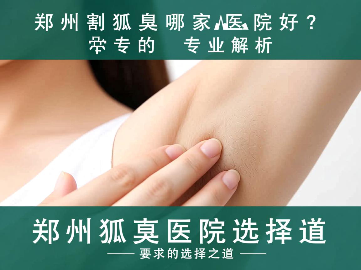郑州割狐臭哪家医院好？专业解析郑州狐臭医院的选择之道