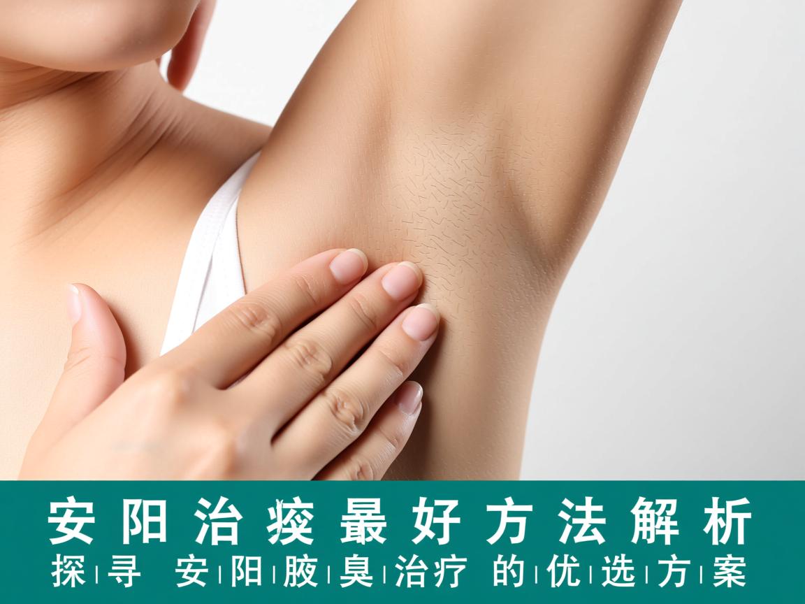 安阳治腋臭最好方法解析，探寻安阳腋臭治疗的优选方案