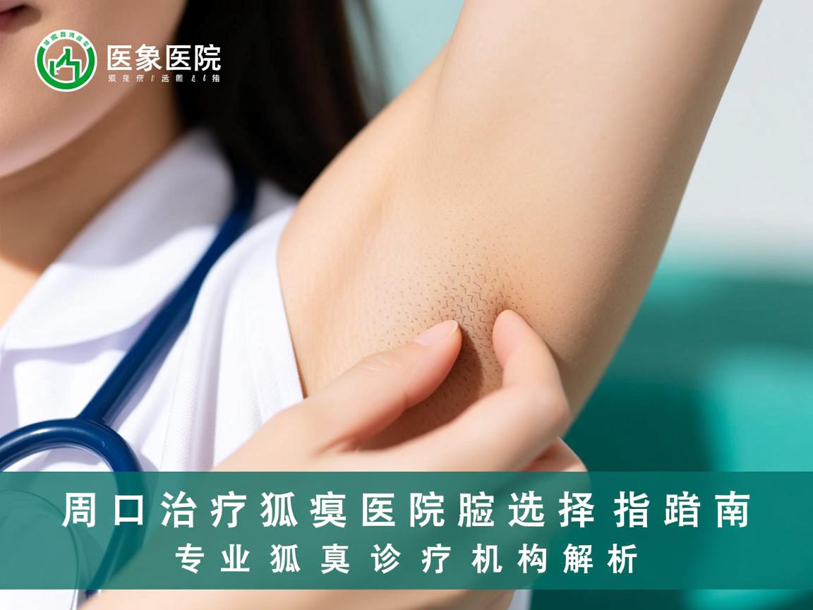 周口治疗狐臭医院选择指南，专业狐臭诊疗机构解析
