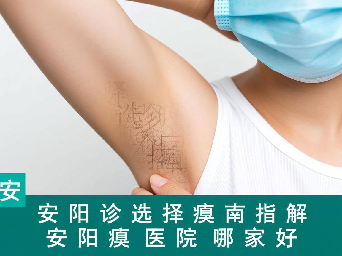安阳腋臭诊疗选择指南，详解安阳腋臭医院哪家好