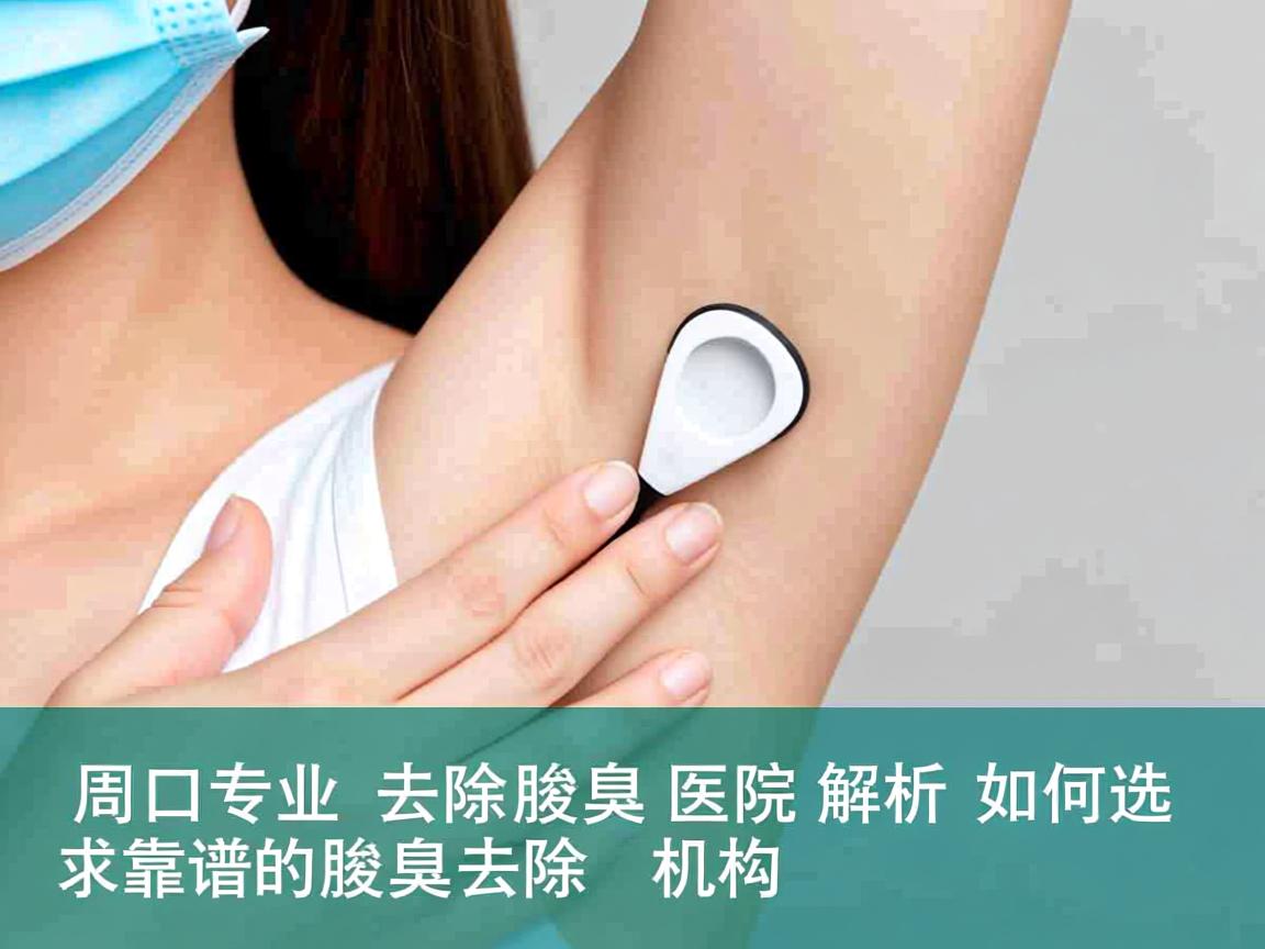 周口专业去除腋臭医院解析，如何选择靠谱的腋臭去除机构