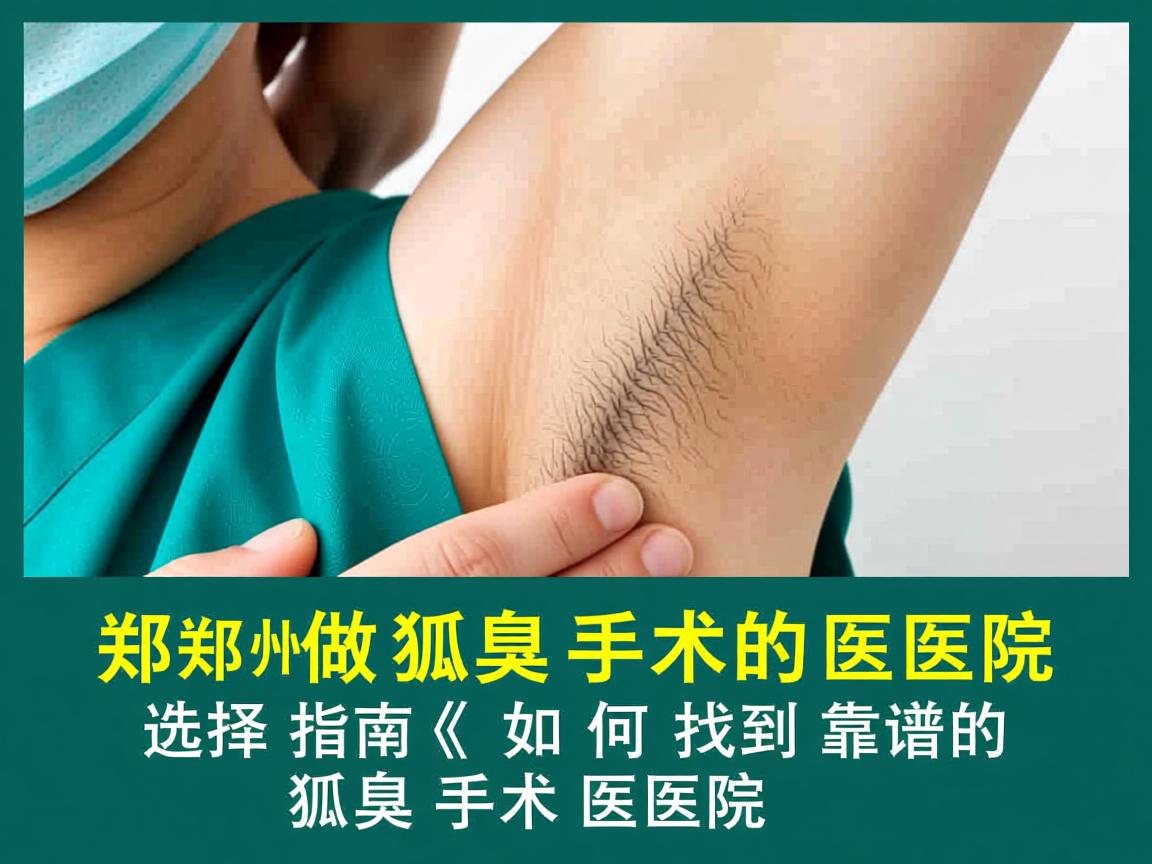 郑州做狐臭手术的医院选择指南，如何找到靠谱的狐臭手术医院