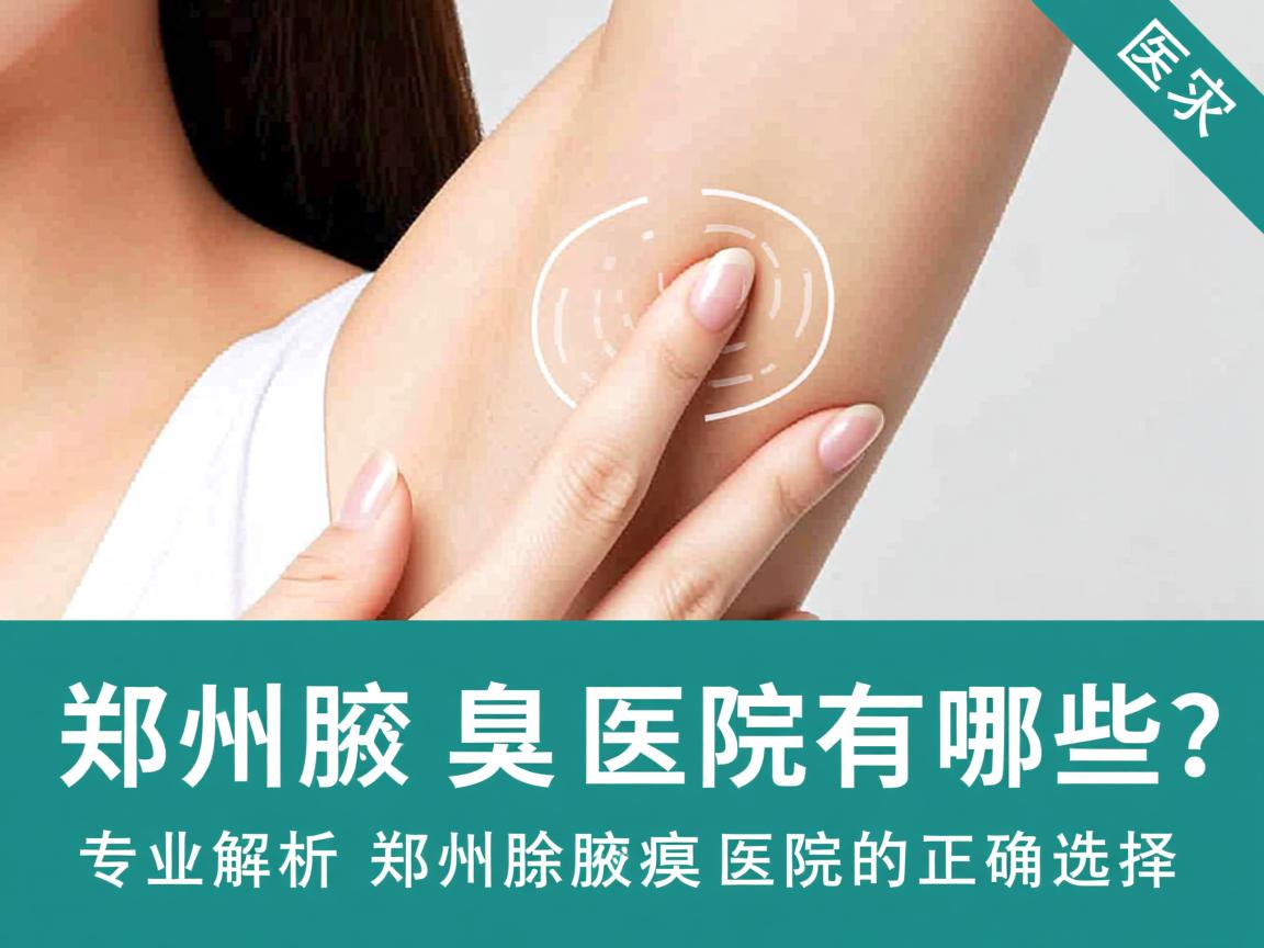 郑州除腋臭医院有哪些？专业解析郑州除腋臭医院的正确选择