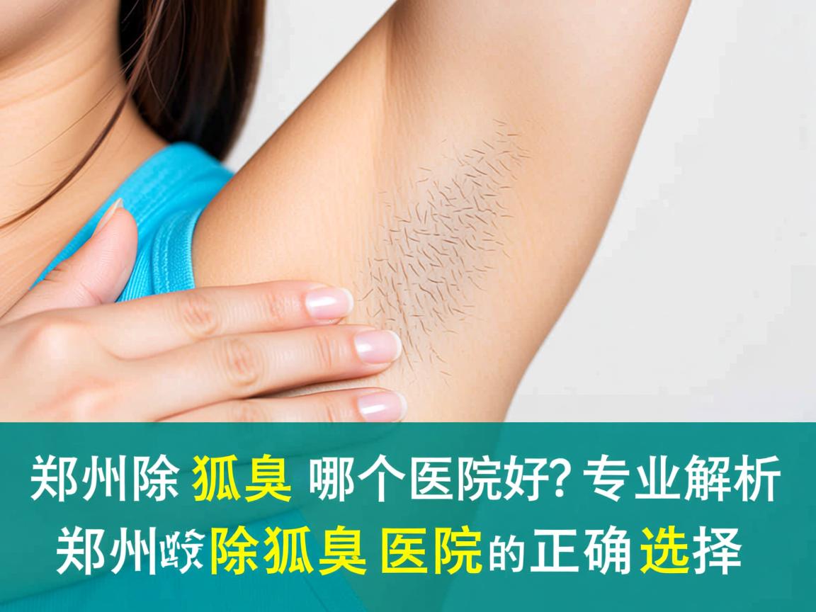 郑州除狐臭哪个医院好？专业解析郑州除狐臭医院的正确选择