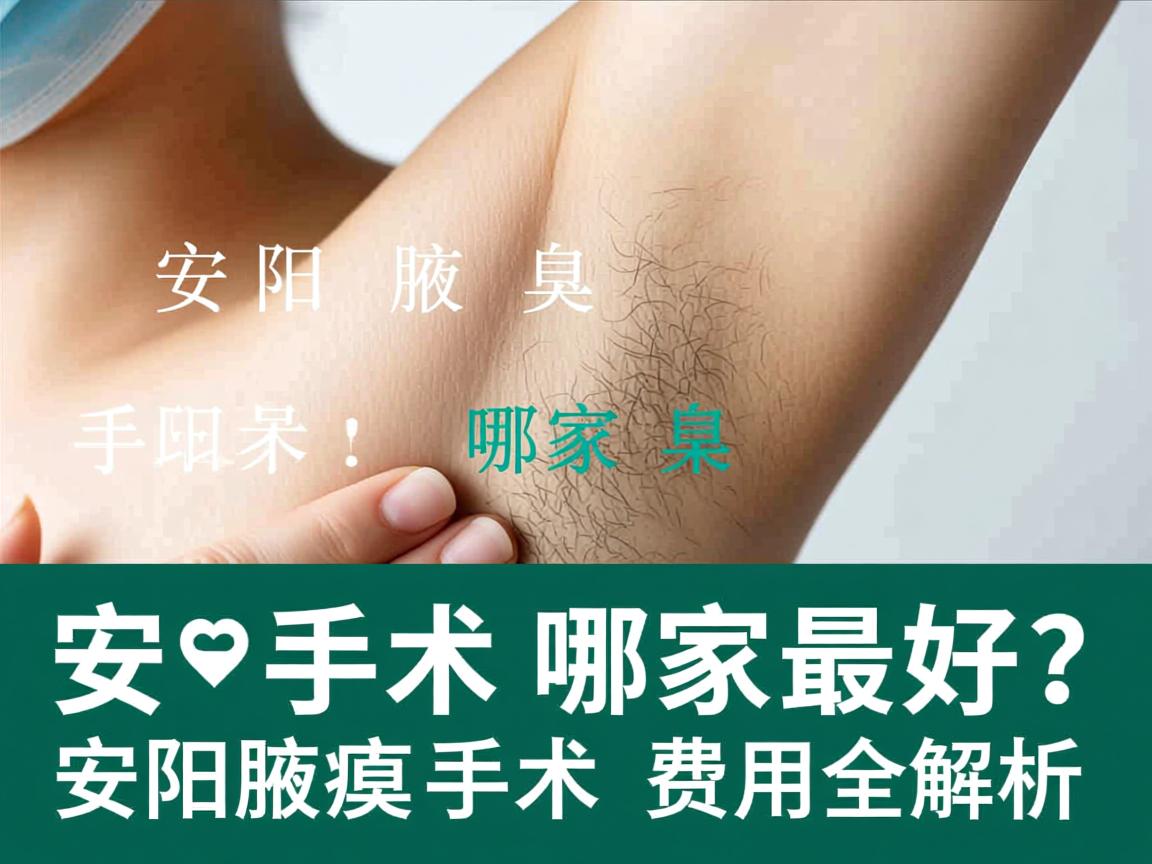 安阳腋臭手术哪家最好？安阳腋臭手术费用全解析