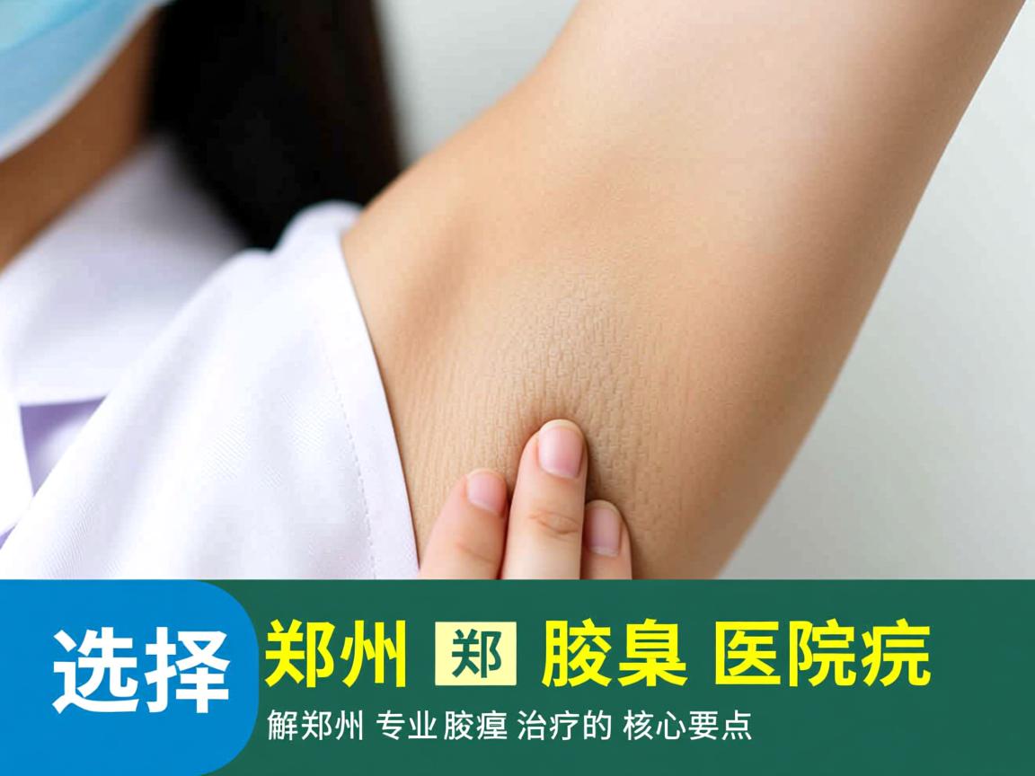 选择郑州腋臭医院，解析郑州专业腋臭治疗的核心要点
