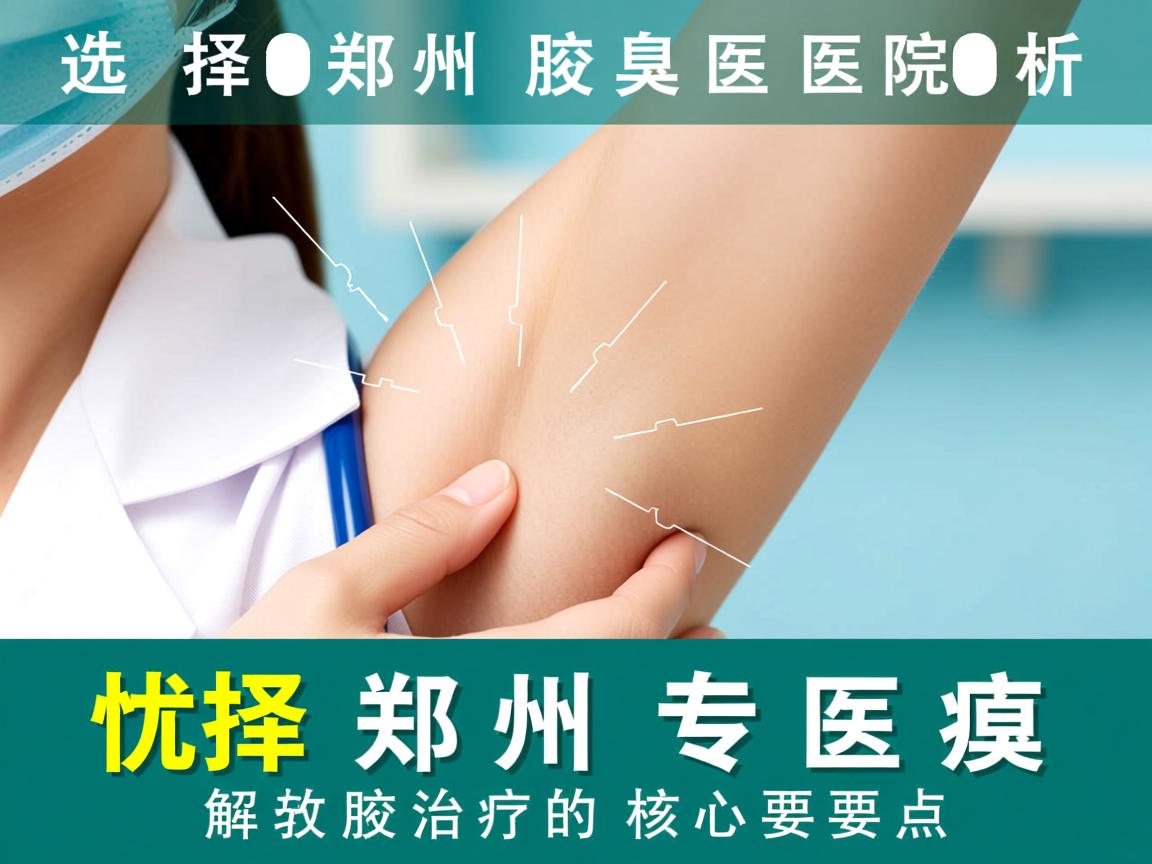 选择郑州腋臭医院，解析郑州专业腋臭治疗的核心要点