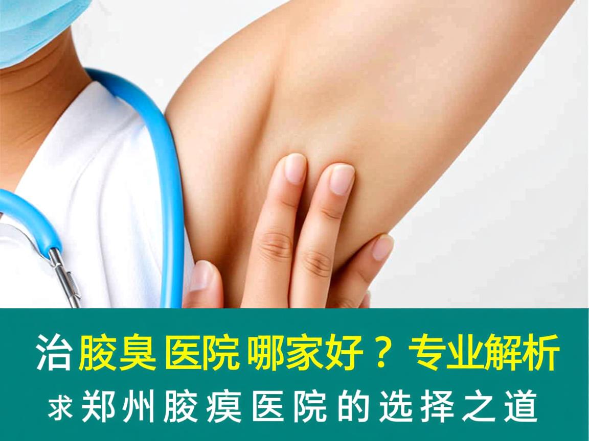 郑州治腋臭医院哪家好？专业解析郑州腋臭医院的选择之道