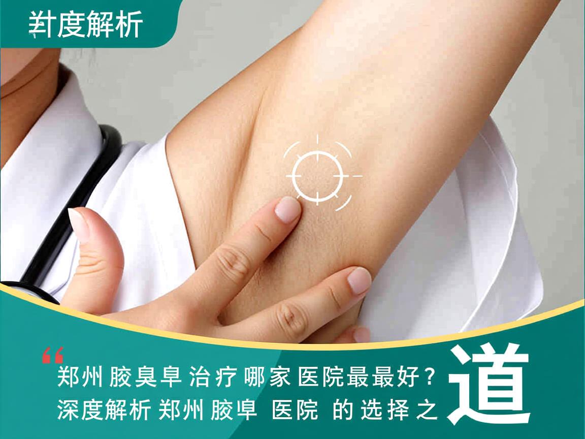 郑州腋臭治疗哪家医院最好？深度解析郑州腋臭医院的选择之道
