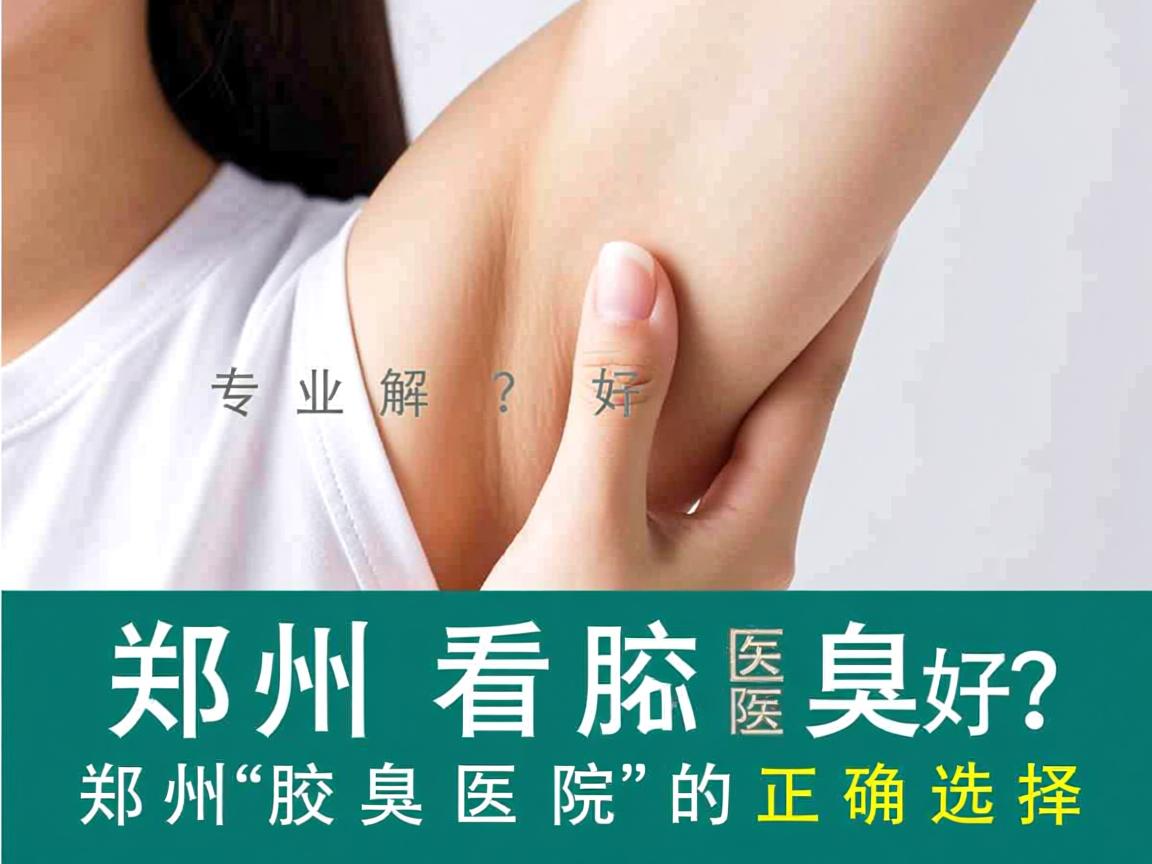 郑州看腋臭哪家医院好？专业解析郑州腋臭医院的正确选择