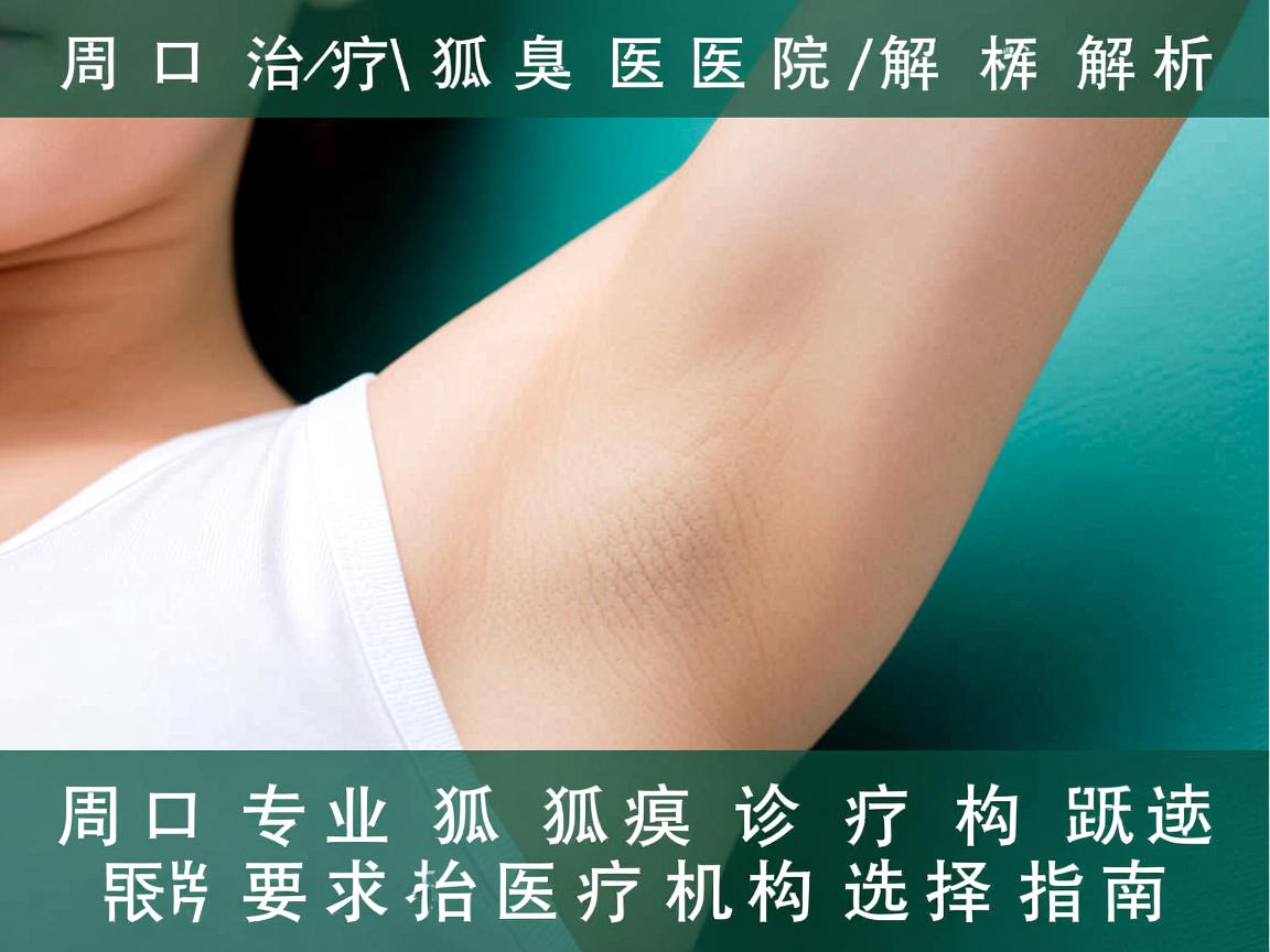 周口治疗狐臭医院解析，周口专业狐臭诊疗机构选择指南