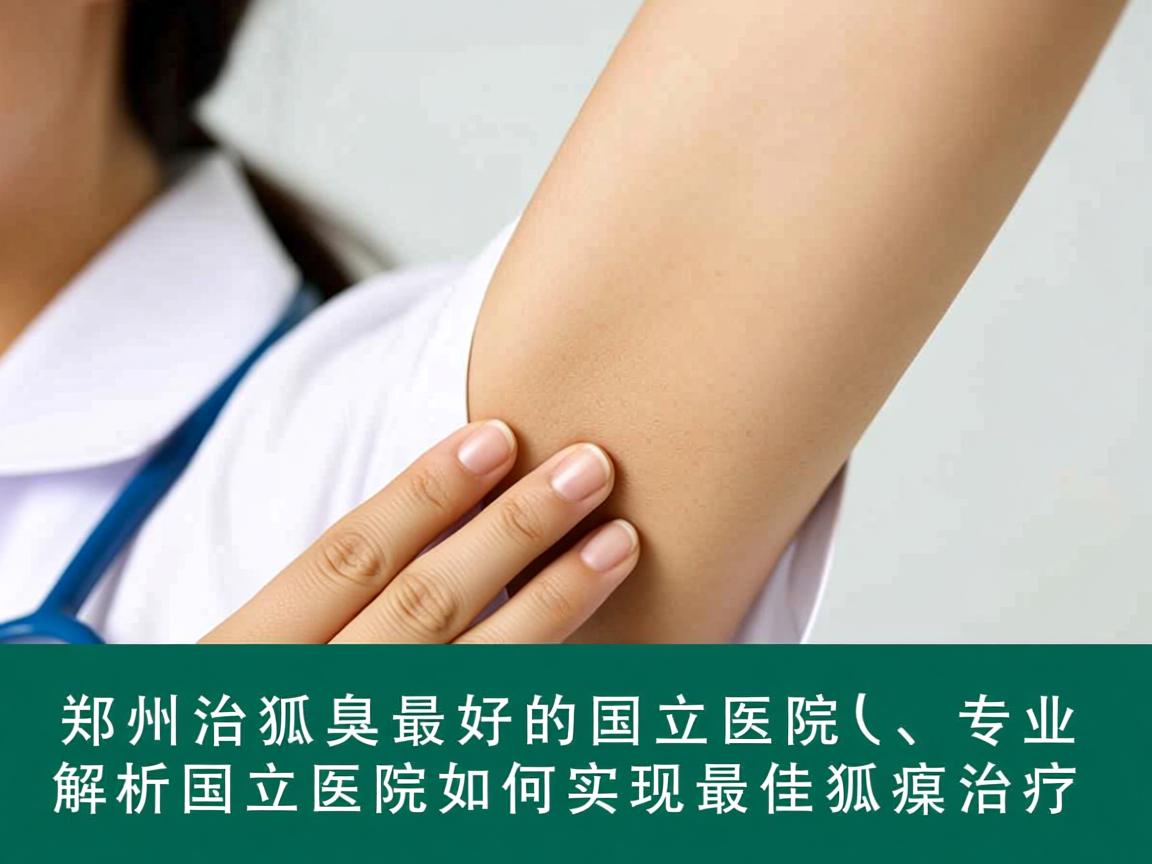 郑州治狐臭最好的国立医院，专业解析国立医院如何实现最佳狐臭治疗