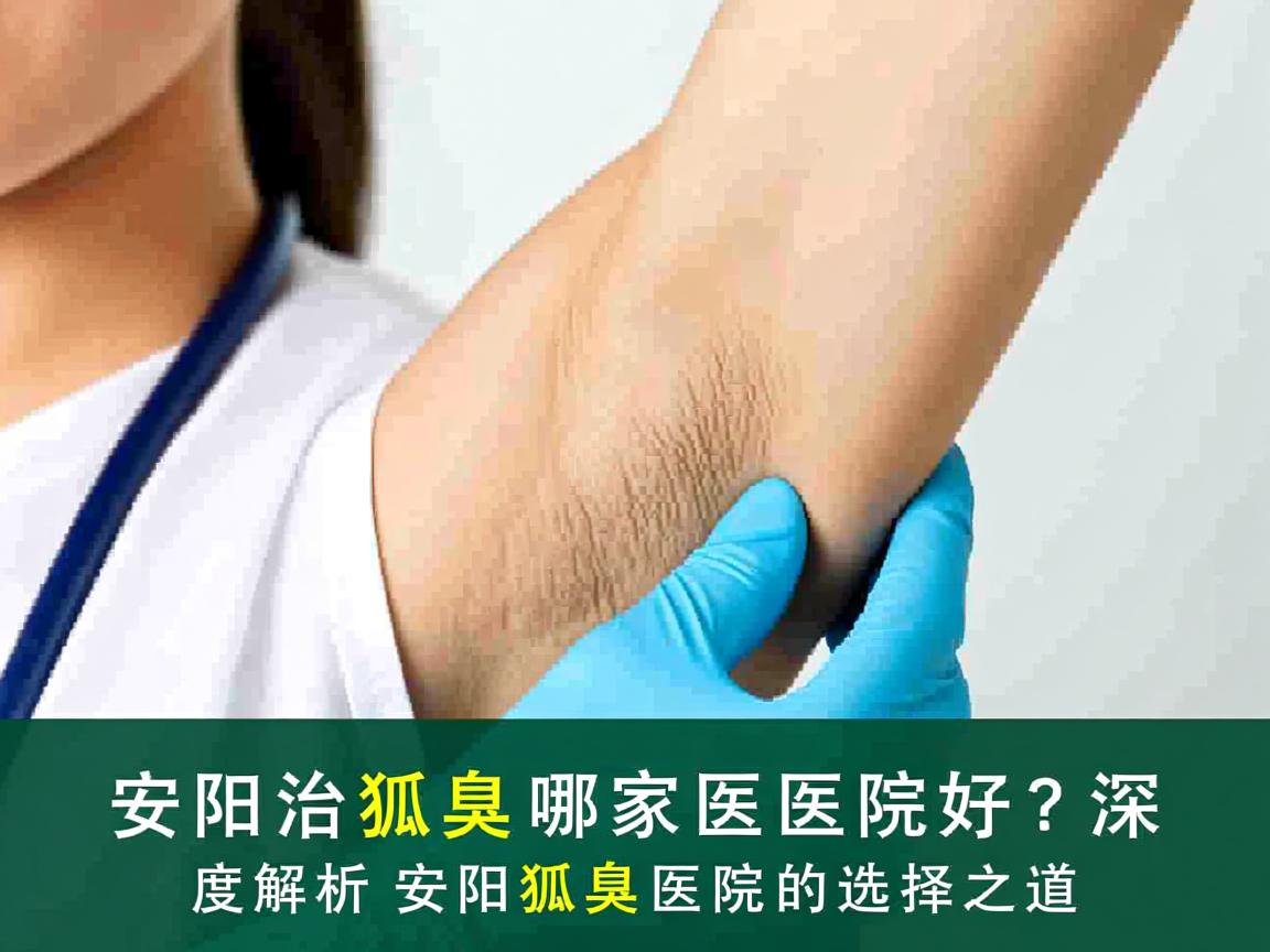 安阳治狐臭哪家医院好？深度解析安阳狐臭医院的选择之道