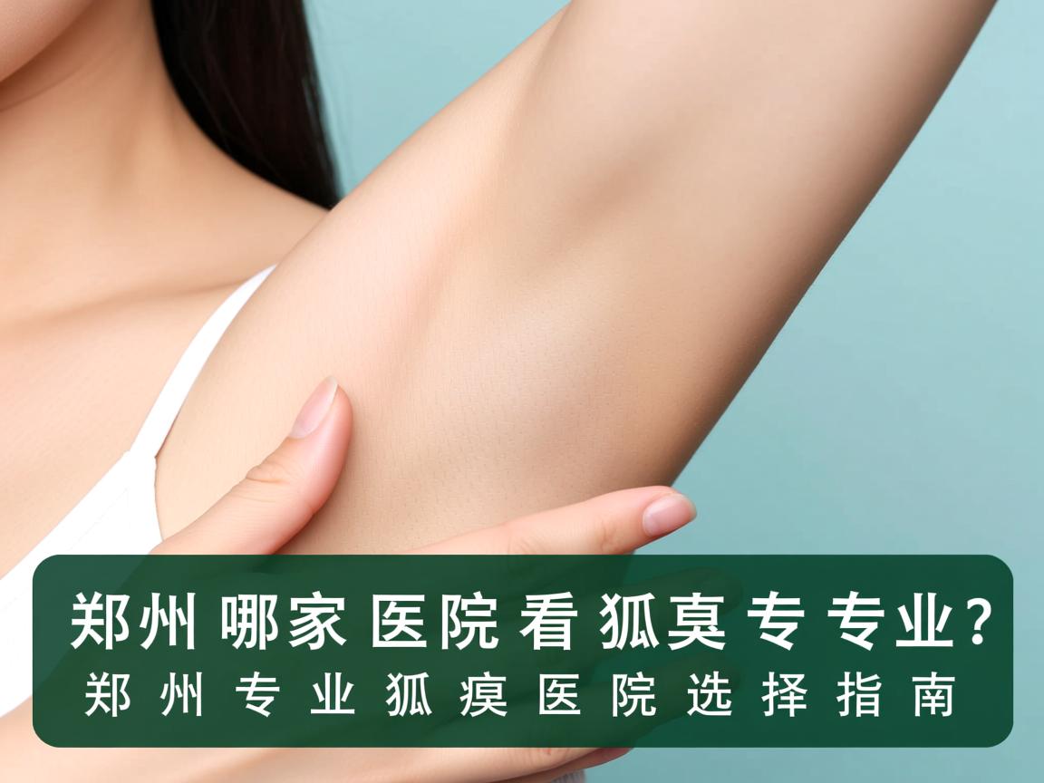 郑州哪家医院看狐臭专业?郑州专业狐臭医院选择指南 郑州哪家医院看狐臭专业?郑州专业狐臭医院选择指南