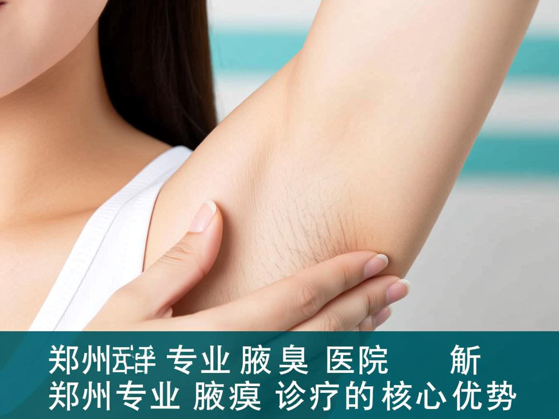 郑州专业治腋臭医院解析,郑州专业腋臭诊疗的核心优势 郑州专业治腋臭医院解析,郑州专业腋臭诊疗的核心优势