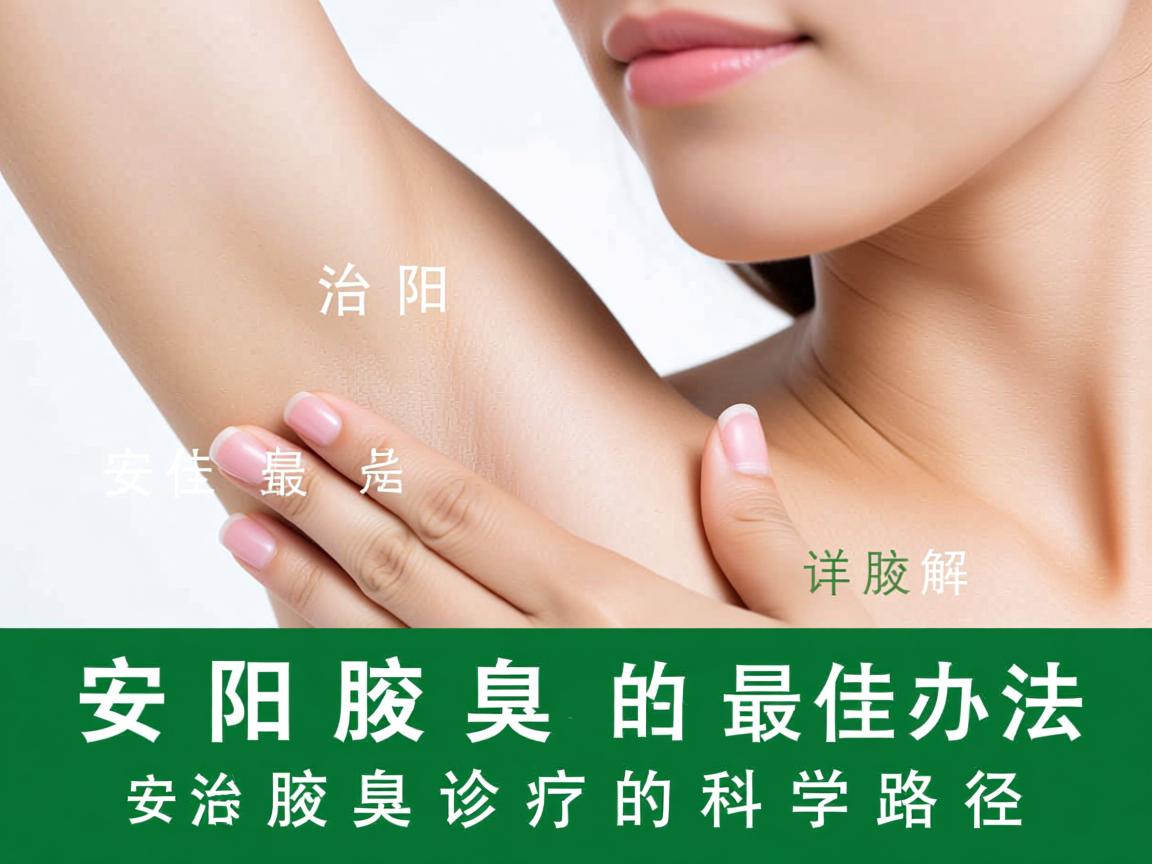 安阳治腋臭的最佳办法，详解安阳腋臭诊疗的科学路径