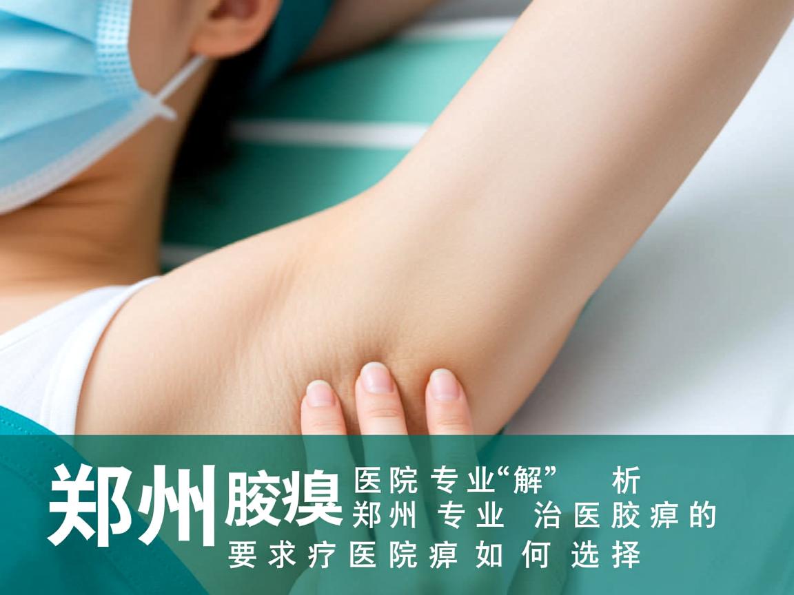 郑州腋臭医院专业解析，郑州专业治腋臭的医院如何选择