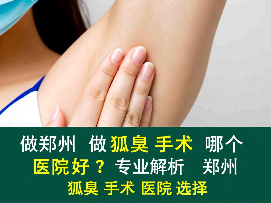 郑州做狐臭手术哪个医院好？专业解析郑州狐臭手术医院选择