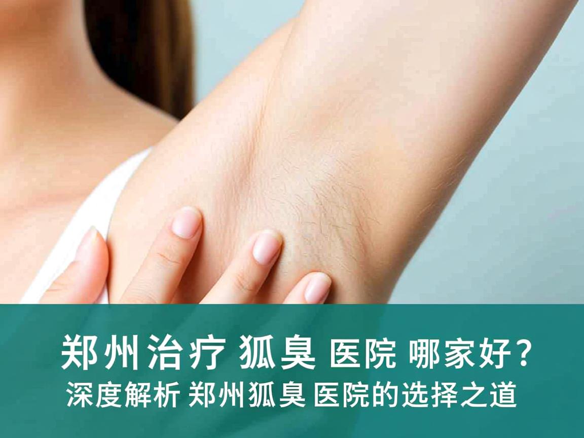 郑州治疗狐臭医院哪家好？深度解析郑州狐臭医院的选择之道
