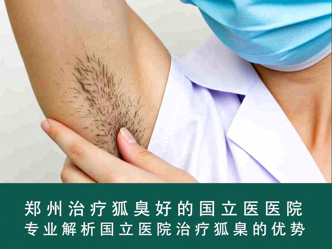 郑州治疗狐臭好的国立医院，专业解析国立医院治疗狐臭的优势