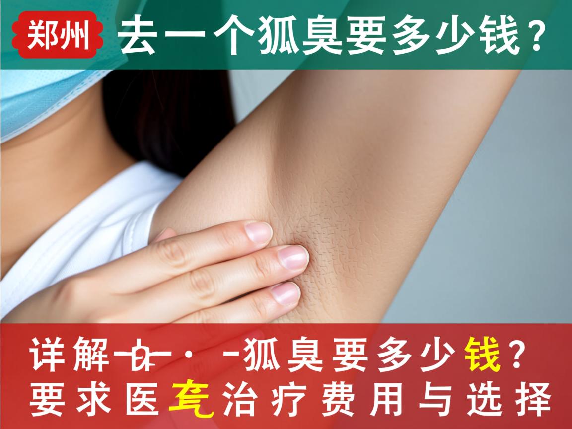 郑州去一个狐臭要多少钱？详解狐臭治疗费用与选择