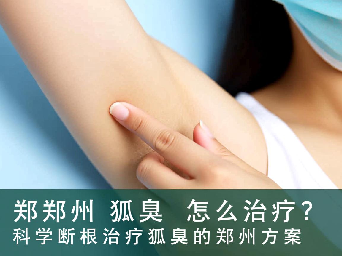 郑州狐臭怎么治疗？科学断根治疗狐臭的郑州方案