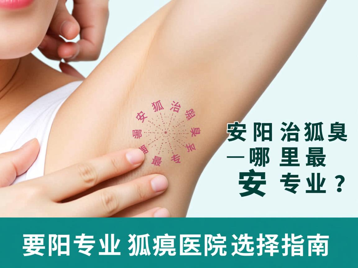 安阳治狐臭哪里最专业？安阳专业狐臭医院选择指南