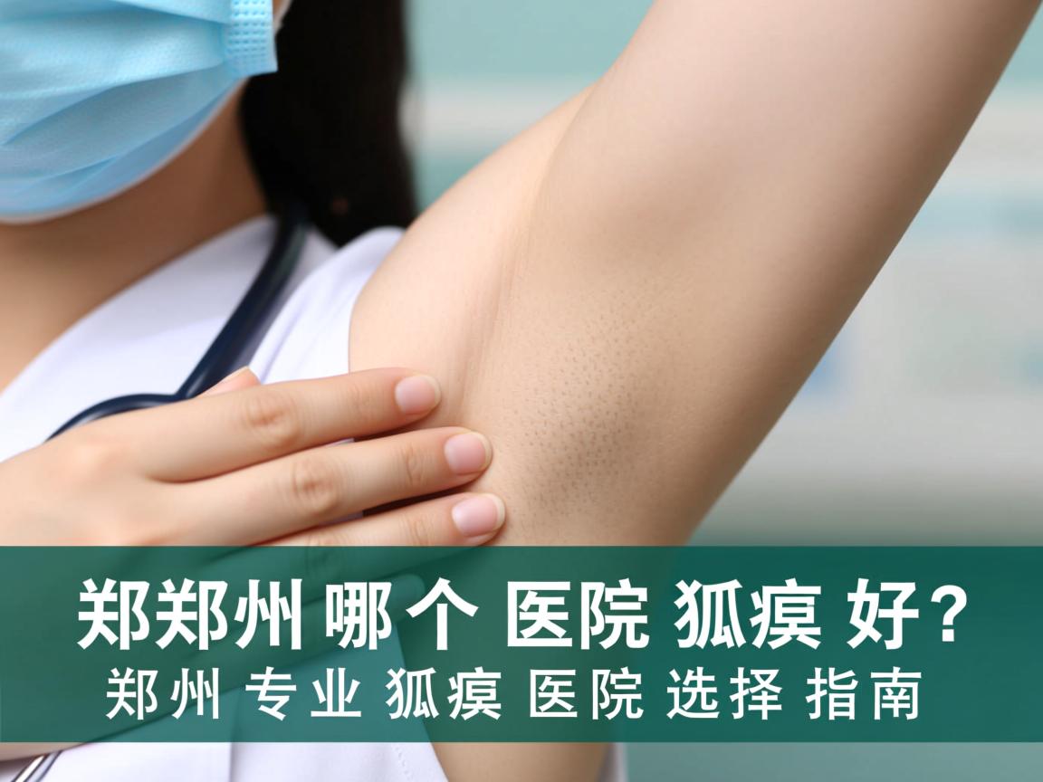 郑州哪个医院狐臭好？郑州专业狐臭医院选择指南