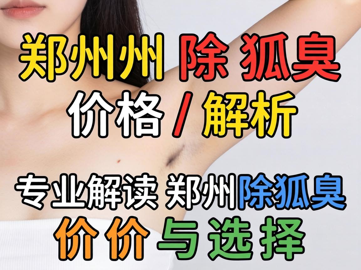 郑州除狐臭价格解析，专业解读郑州除狐臭价格与选择