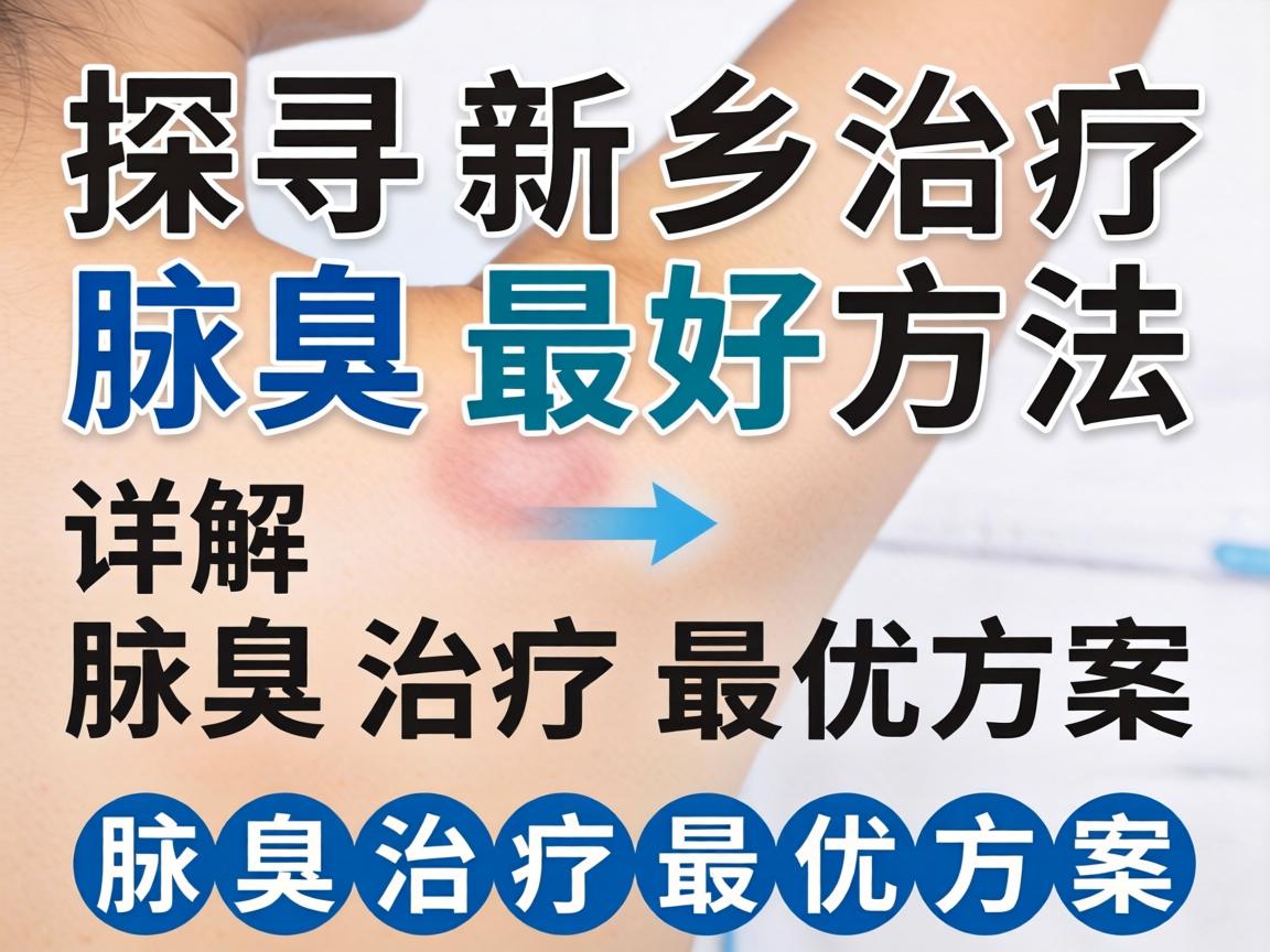 探寻新乡治疗腋臭最好方法，详解腋臭治疗最优方案