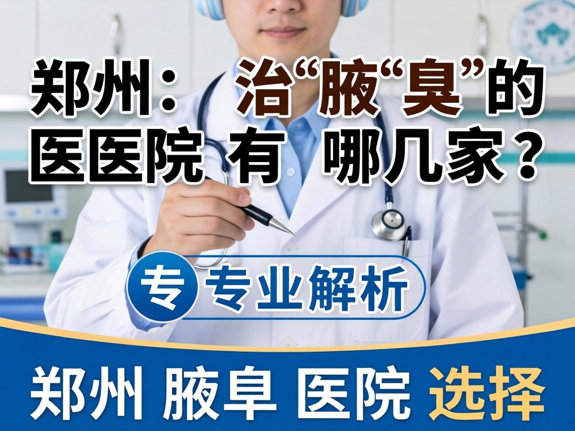 郑州治腋臭的医院有哪几家？专业解析郑州腋臭医院选择