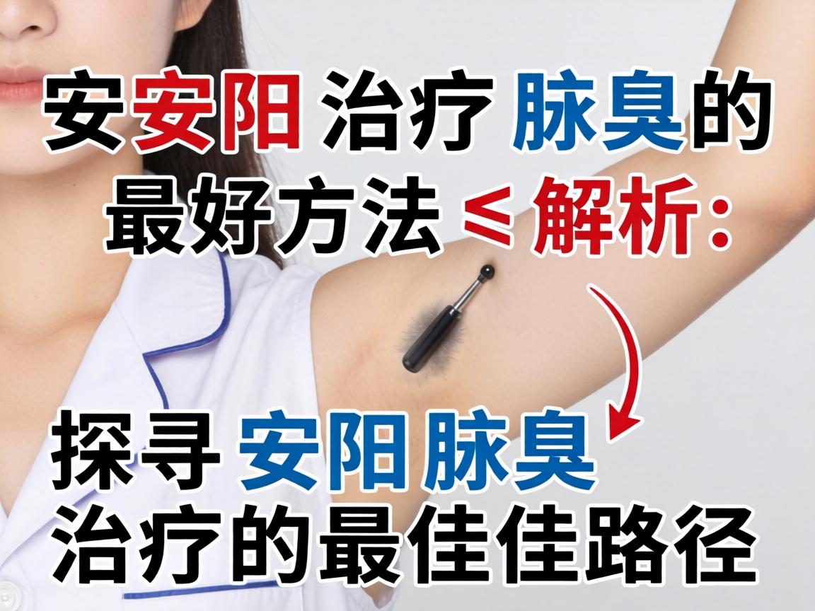 安阳治疗腋臭的最好方法解析，探寻安阳腋臭治疗的最佳路径