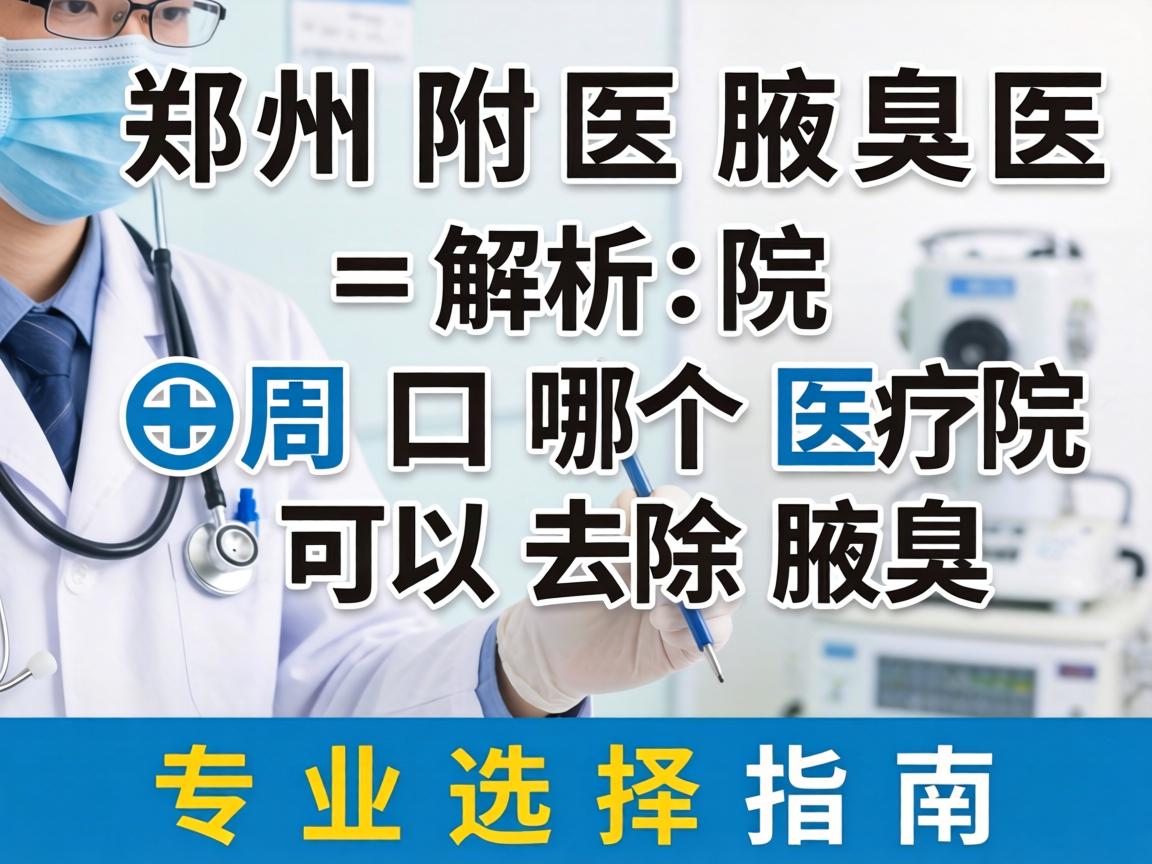 郑州附医腋臭医院解析,周口哪个医院可以去除腋臭,专业选择指南 郑州附医腋臭医院解析,周口哪个医院可以去除腋臭,专业选择指南