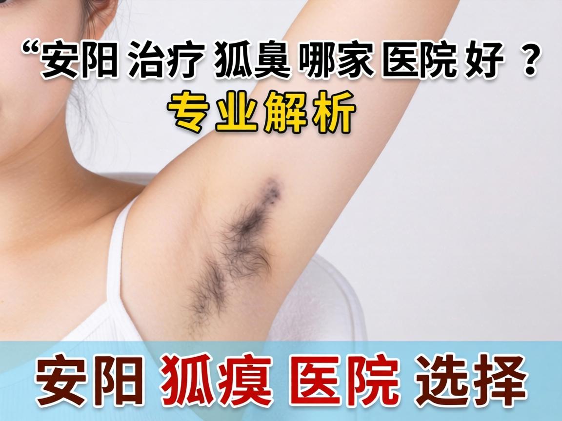 安阳治疗狐臭哪家医院好？专业解析安阳狐臭医院选择