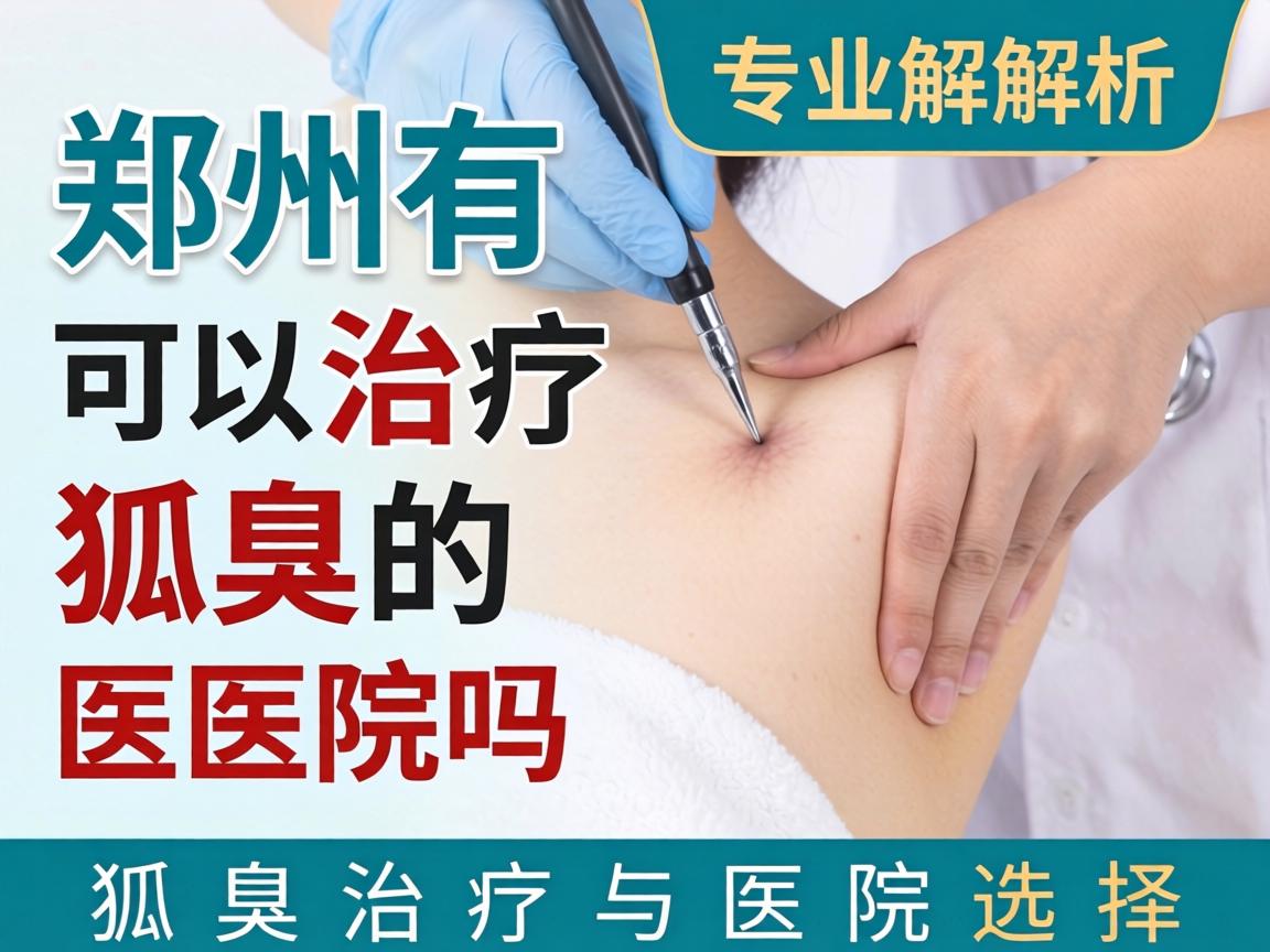 郑州有可以治疗狐臭的医院吗?专业解析狐臭治疗与医院选择 郑州有可以治疗狐臭的医院吗?专业解析狐臭治疗与医院选择