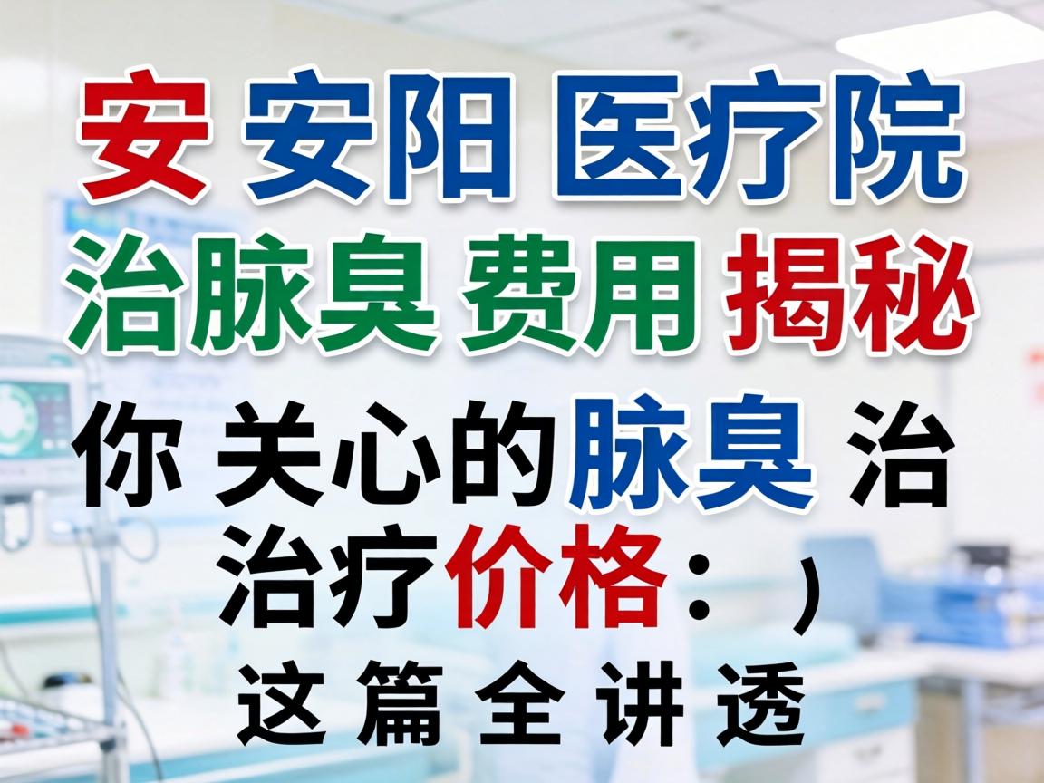安阳医院治腋臭费用揭秘，你关心的腋臭治疗价格，这篇全讲透