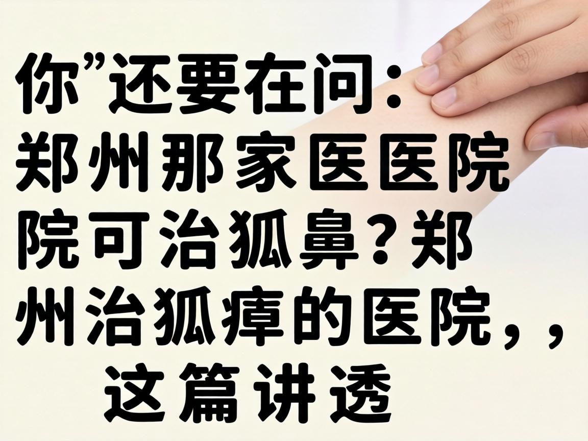 你还在问郑州那家医院可治狐臭？郑州治狐臭的医院，这篇讲透
