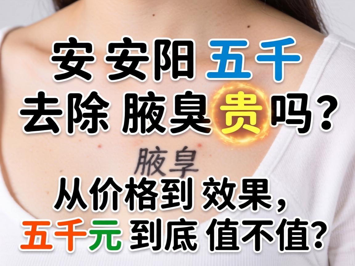 安阳五千去除腋臭贵吗?从价格到效果,五千元到底值不值? 安阳五千去除腋臭贵吗?从价格到效果,五千元到底值不值?