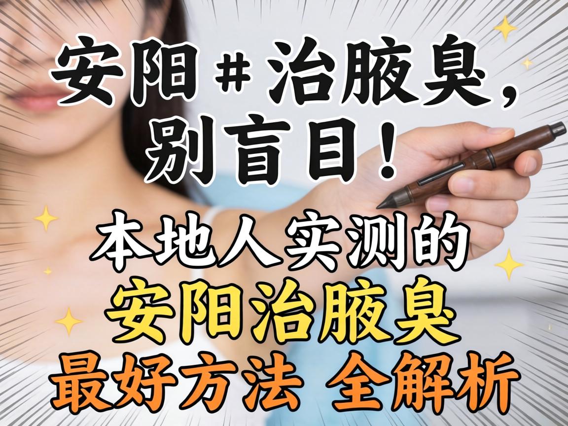安阳治腋臭，别盲目！本地人实测的安阳治腋臭最好方法全解析