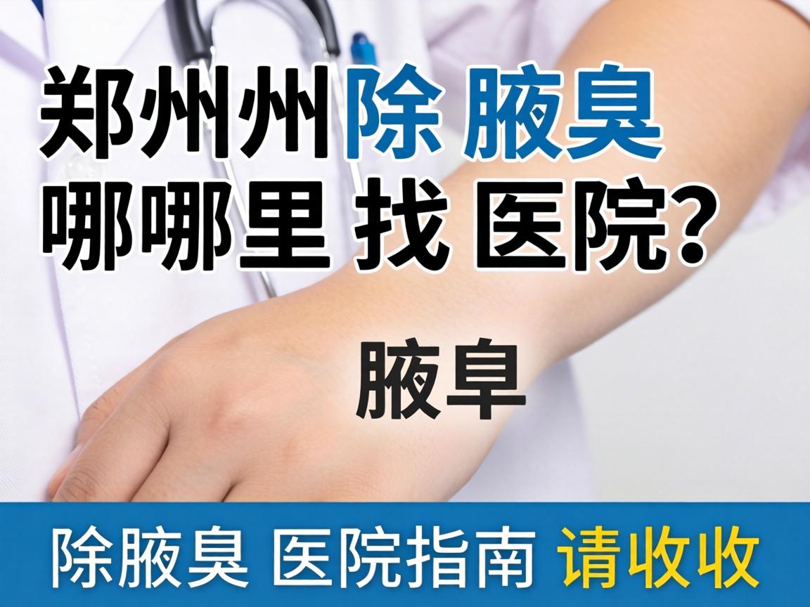 郑州除腋臭哪里找医院？这份除腋臭医院指南请收好