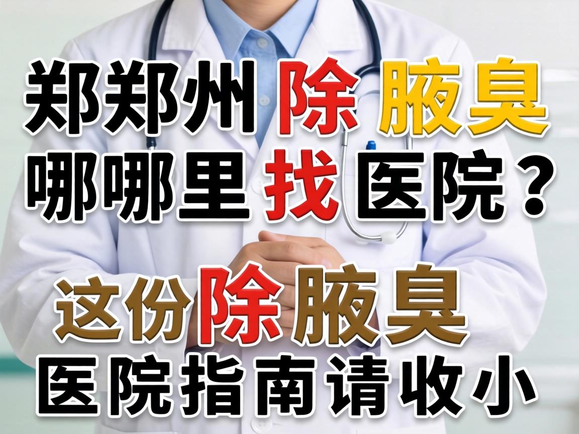 郑州除腋臭哪里找医院？这份除腋臭医院指南请收好