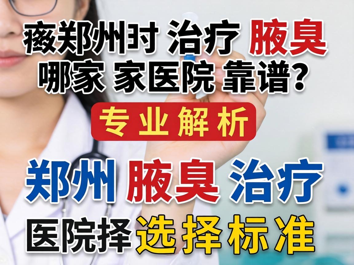 郑州治疗腋臭哪家医院靠谱？专业解析郑州腋臭治疗医院的选择标准