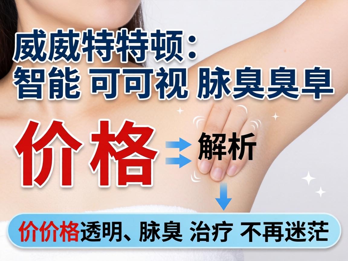 威特顿智能可视腋臭价格解析，价格透明，腋臭治疗不再迷茫