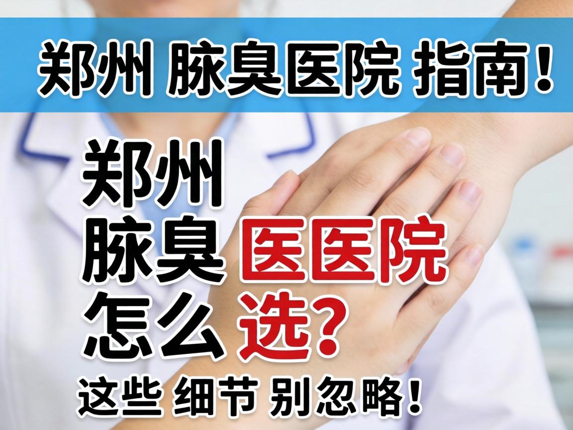 郑州腋臭医院指南，郑州腋臭医院怎么选？这些细节别忽略！