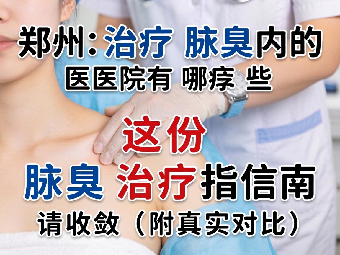 郑州治疗腋臭的医院有哪些？这份腋臭治疗指南请收好（附真实对比）