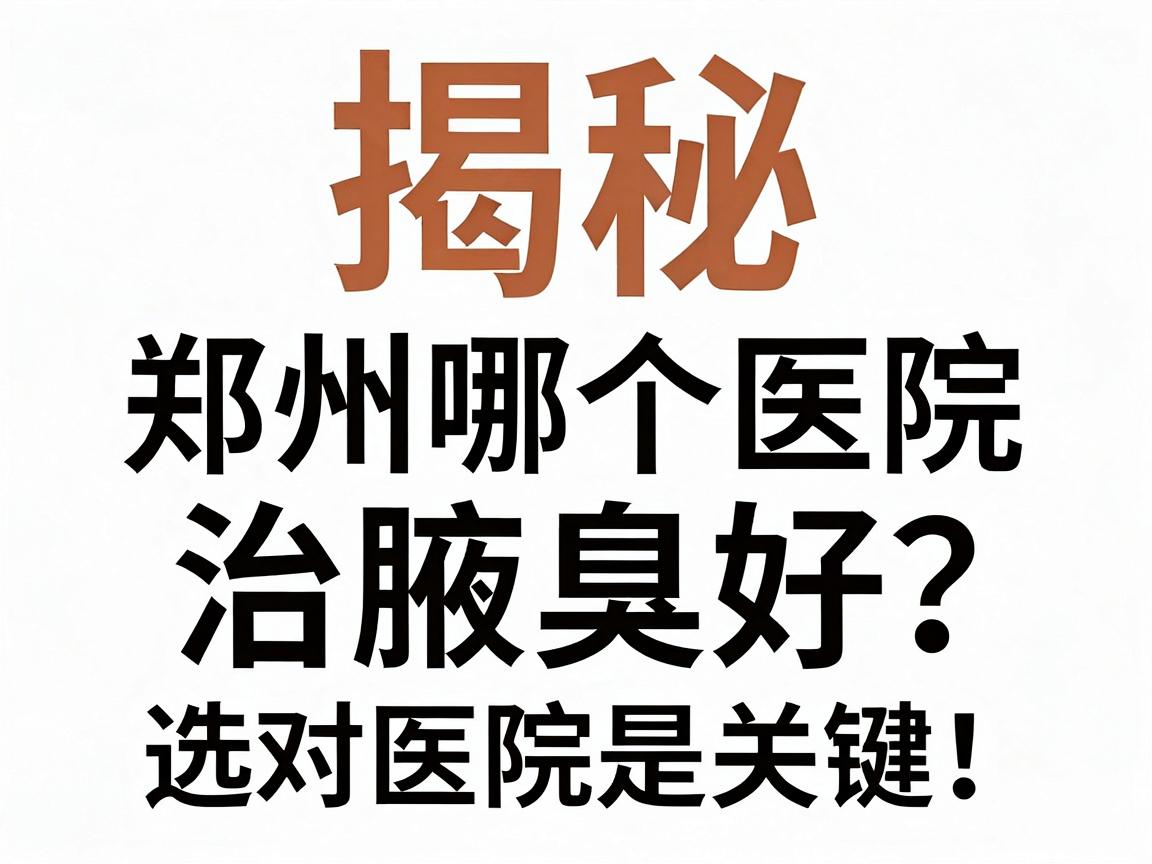 揭秘郑州哪个医院治腋臭好？郑州治腋臭，选对医院是关键！告别异味，从专业开始