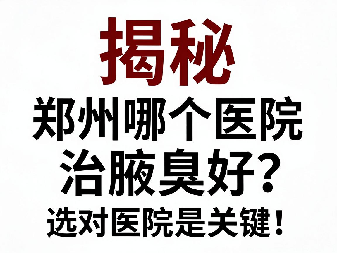 揭秘郑州哪个医院治腋臭好？郑州治腋臭，选对医院是关键！告别异味，从专业开始