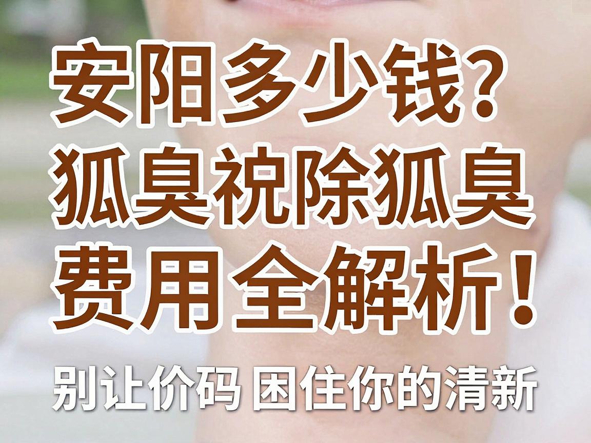 安阳狐臭治疗多少钱？安阳祛除狐臭费用全解析，别让价码困住你的清新