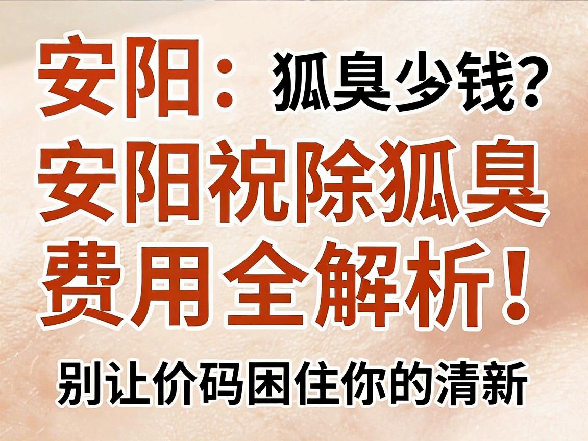 安阳狐臭治疗多少钱？安阳祛除狐臭费用全解析，别让价码困住你的清新