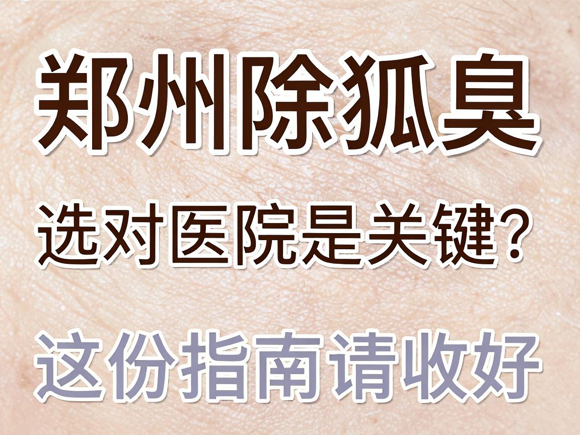 郑州除狐臭,选对医院是关键,郑州除狐臭医院怎么选?这份指南请收好 郑州除狐臭,选对医院是关键,郑州除狐臭医院怎么选?这份指南请收好